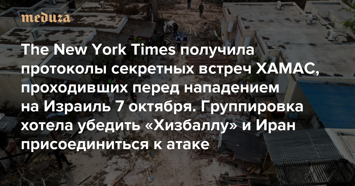 The New York Times получила протоколы секретных встреч ХАМАС, проходивших перед нападением на Израиль 7 октября Руководство террористической группировки хотело убедить «Хизбаллу» и Иран присоединиться к атаке — Meduza